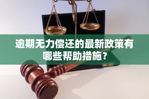 逾期无力偿还的最新政策有哪些帮助措施？