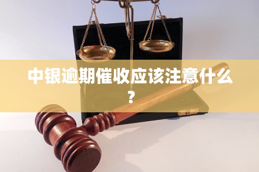 中银逾期催收应该注意什么? 中银逾期催收应该注意什么?