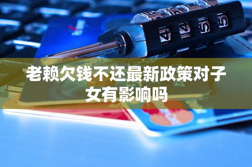 老赖欠钱不还最新政策对子女有影响吗
