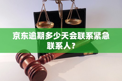 京东逾期多少天会联系紧急联系人？