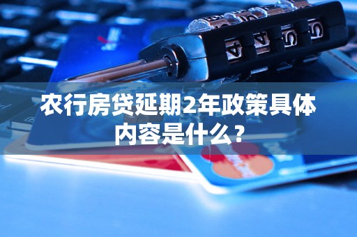 农行房贷延期2年政策具体内容是什么？