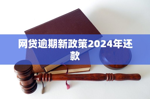 網(wǎng)貸逾期新政策2024年還款