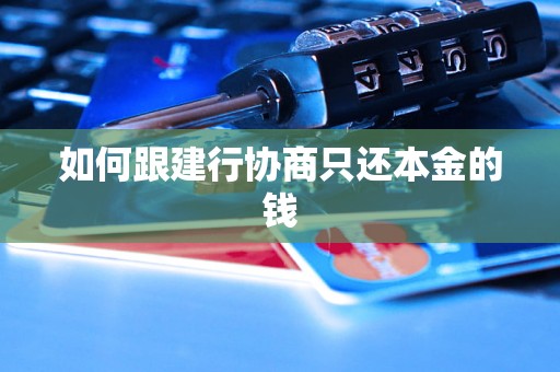 如何跟建行协商只还本金的钱 如何跟建行协商只还本金的钱