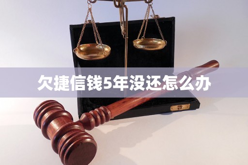 欠捷信钱5年没还怎么办 欠捷信钱5年没还怎么办