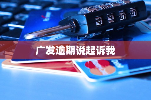 广发逾期说起诉我 广发逾期说起诉我