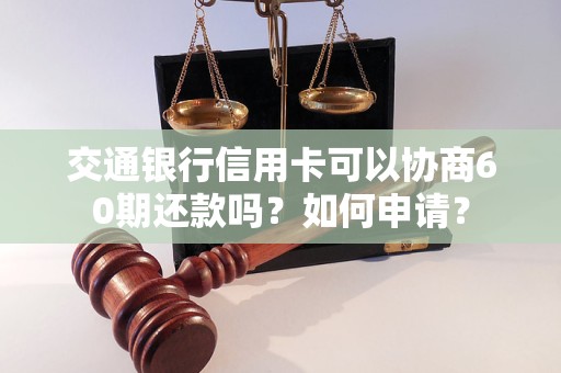 交通銀行信用卡可以協(xié)商60期還款嗎？如何申請(qǐng)？