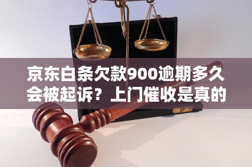 京東白條欠款900逾期多久會被起訴？上門催收是真的嗎？