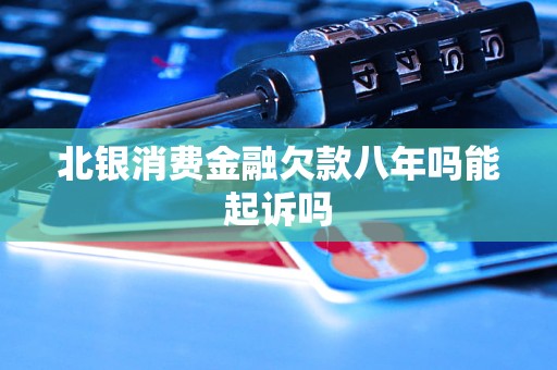 北銀消費金融欠款八年嗎能起訴嗎