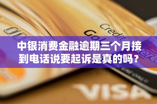 中銀消費(fèi)金融逾期三個(gè)月接到電話說(shuō)要起訴是真的嗎？