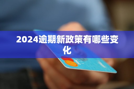 2024逾期新政策有哪些變化