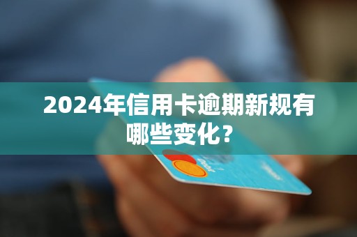 2024年信用卡逾期新規(guī)有哪些變化？