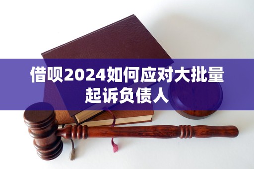 借唄2024如何應(yīng)對大批量起訴負(fù)債人