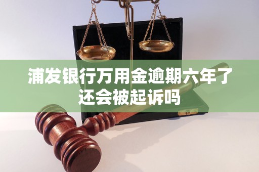 浦發(fā)銀行萬用金逾期六年了還會被起訴嗎