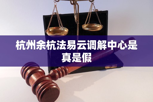 杭州余杭法易云調(diào)解中心是真是假