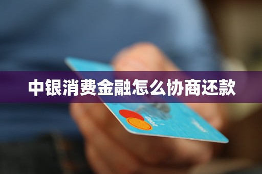 中銀消費(fèi)金融怎么協(xié)商還款