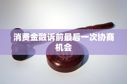 消費(fèi)金融訴前最后一次協(xié)商機(jī)會(huì)