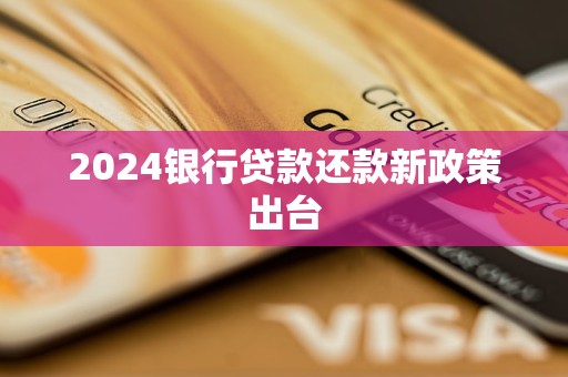 2024銀行貸款還款新政策出臺(tái)