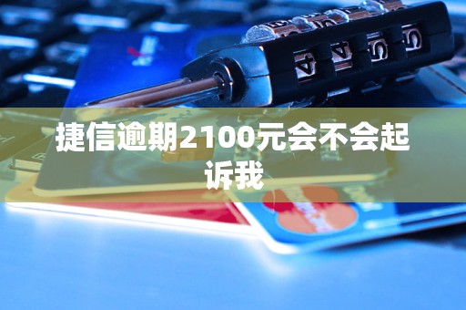 捷信逾期2100元會不會起訴我