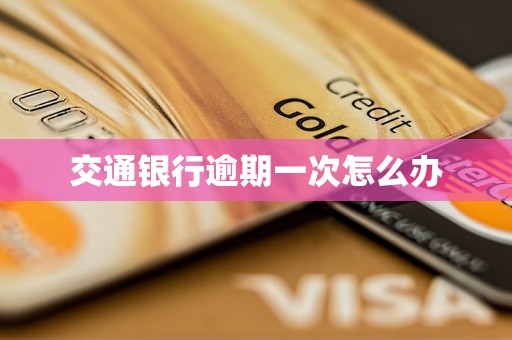 交通银行逾期一次怎么办 交通银行逾期一次怎么办