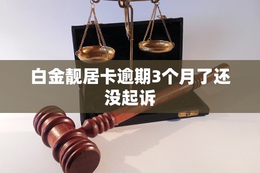 白金靚居卡逾期3個(gè)月了還沒起訴