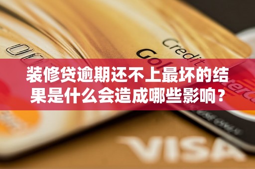 装修贷逾期还不上最坏的结果是什么会造成哪些影响? 装修贷逾期还不上最坏的结果是什么会造成哪些影响?