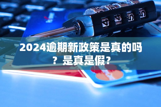 2024逾期新政策是真的嗎？是真是假？