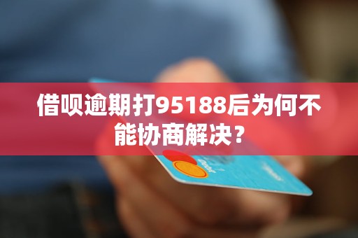 借唄逾期打95188后為何不能協(xié)商解決？