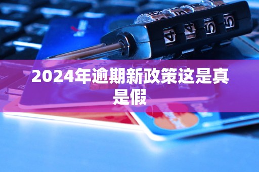 2024年逾期新政策這是真是假