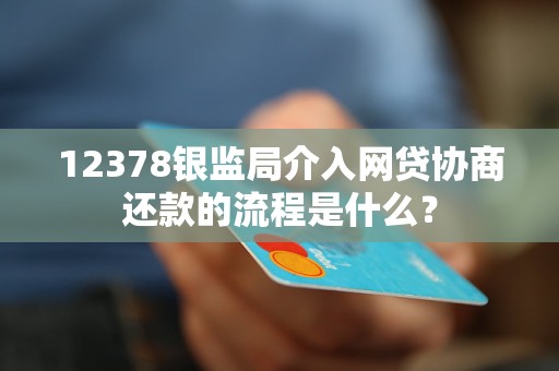 12378銀監(jiān)局介入網貸協(xié)商還款的流程是什么？