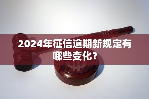 2024年征信逾期新規(guī)定有哪些變化？