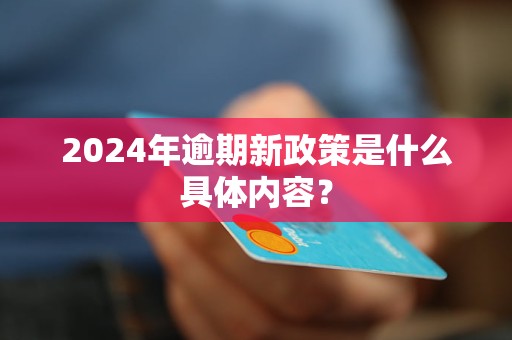 2024年逾期新政策是什么具體內(nèi)容？