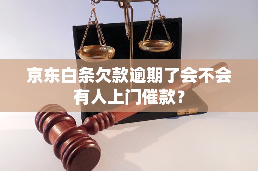 京東白條欠款逾期了會不會有人上門催款？