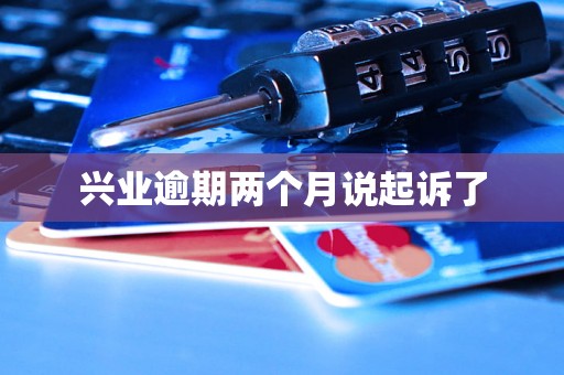 兴业逾期两个月说起诉了