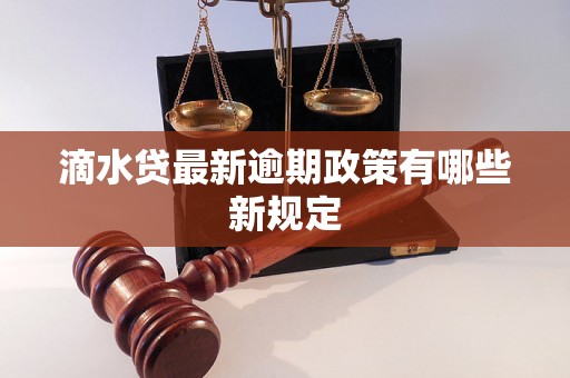 滴水贷最新逾期政策有哪些新规定 滴水贷最新逾期政策有哪些新规定