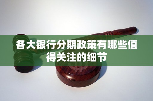 各大銀行分期政策有哪些值得關(guān)注的細(xì)節(jié)