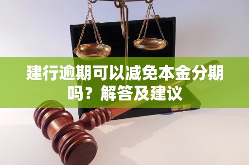 建行逾期可以減免本金分期嗎？解答及建議