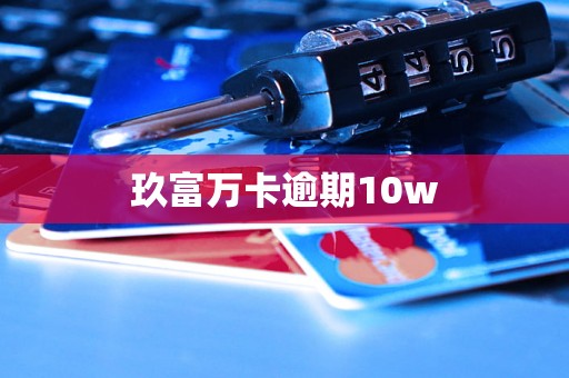玖富万卡逾期10w