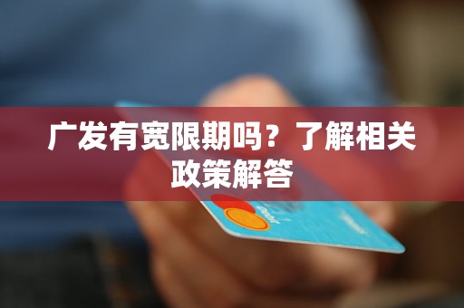 廣發(fā)有寬限期嗎？了解相關政策解答