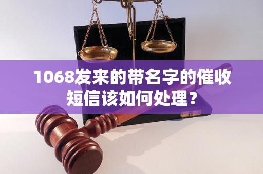 1068发来的带名字的催收短信该如何处理? 1068发来的带名字的催收短信该如何处理?