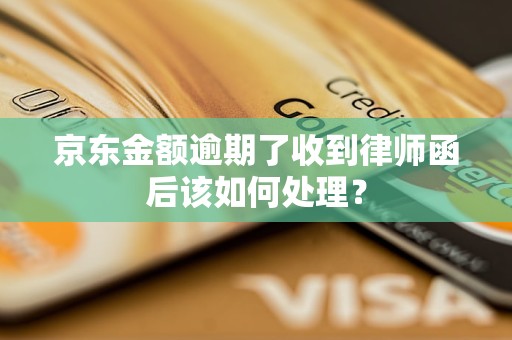 京東金額逾期了收到律師函后該如何處理？