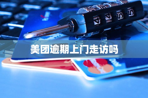 美团逾期上门走访吗 美团逾期上门走访吗