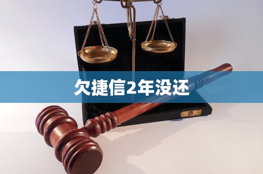 欠捷信2年没还 欠捷信2年没还