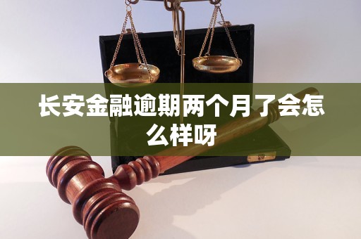 長安金融逾期兩個月了會怎么樣呀