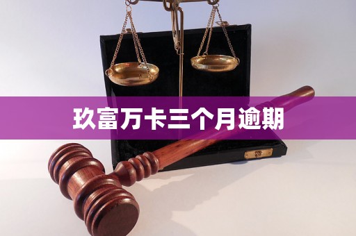 玖富万卡三个月逾期 玖富万卡三个月逾期