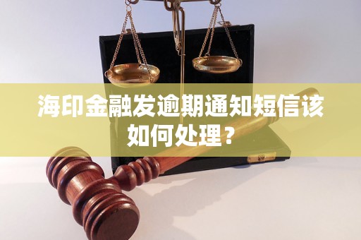 海印金融发逾期通知短信该如何处理？