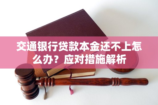 交通銀行貸款本金還不上怎么辦？應對措施解析