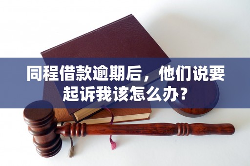 同程借款逾期后,他们说要起诉我该怎么办? 同程借款逾期后,他们说要起诉我该怎么办?