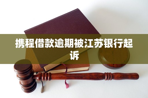 攜程借款逾期被江蘇銀行起訴