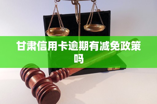 甘肅信用卡逾期有減免政策嗎