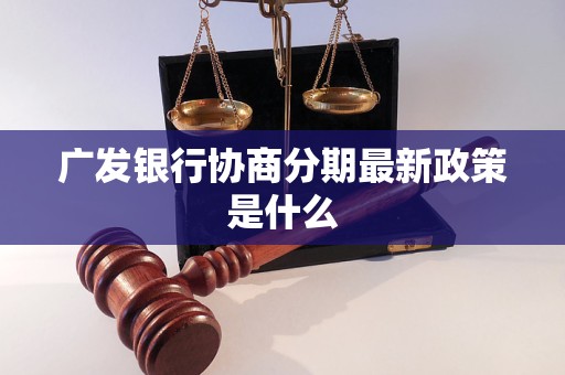 廣發(fā)銀行協(xié)商分期最新政策是什么